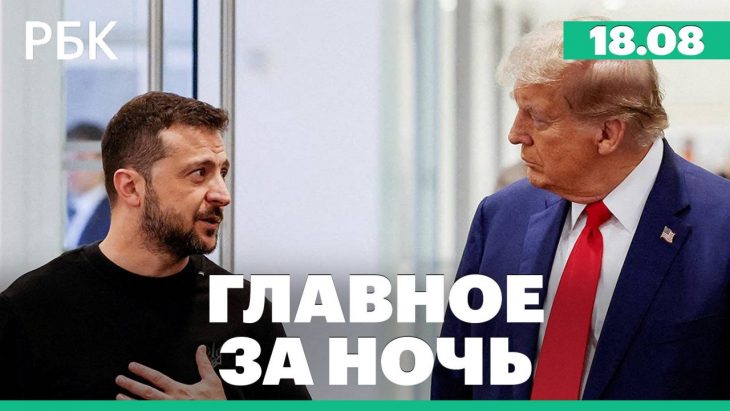 Главные новости за ночь РБК 18.08.2025
