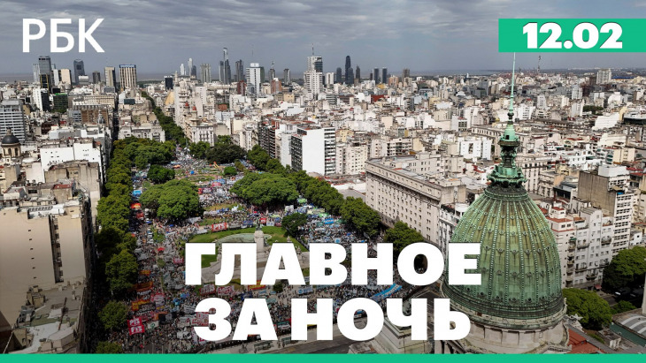 Беспорядки в Буэнос-Айресе. Главное за ночь РБК: выпуск от 12.02.2026